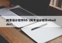 网页设计软件h5（网页设计软件Hbuilder）